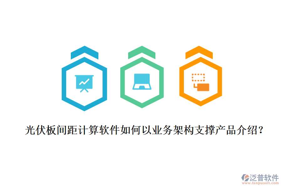 光伏板間距計(jì)算軟件如何以業(yè)務(wù)架構(gòu)支撐產(chǎn)品介紹？