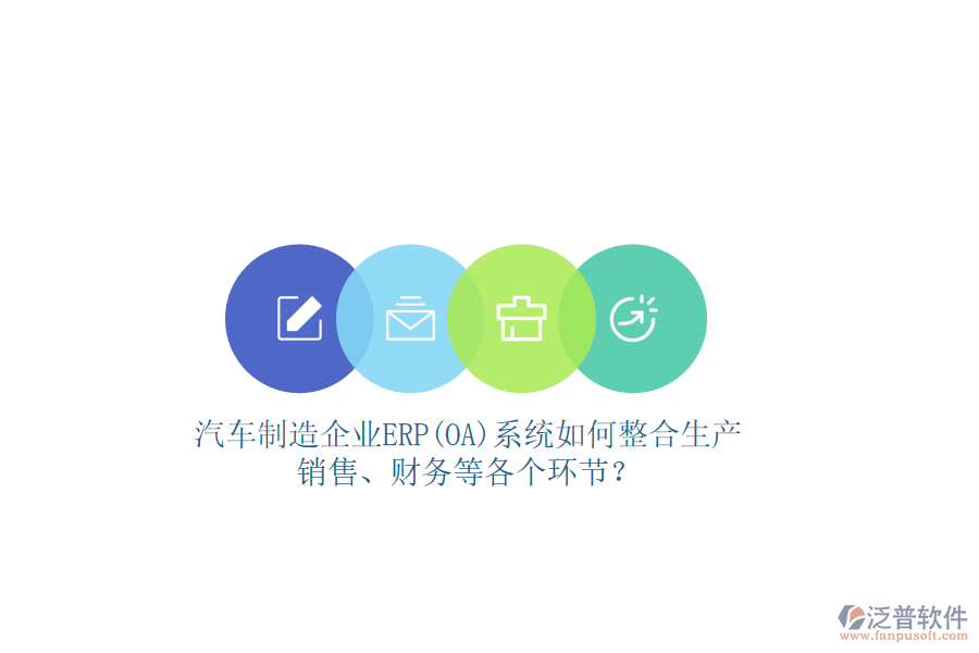 汽車制造企業(yè)ERP(OA)系統(tǒng)如何整合生產(chǎn)、銷售、財務(wù)等各個環(huán)節(jié)？