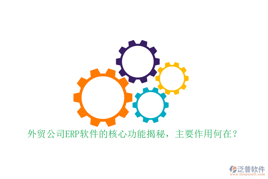 外貿(mào)公司ERP軟件的核心功能揭秘，主要作用何在？