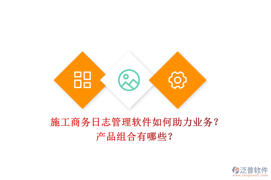 施工商務日志管理軟件如何助力業(yè)務？產(chǎn)品組合有哪些？