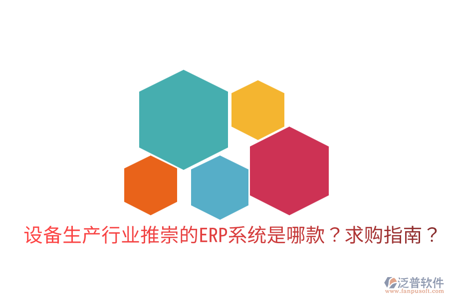  設(shè)備生產(chǎn)行業(yè)推崇的ERP系統(tǒng)是哪款？求購(gòu)指南？