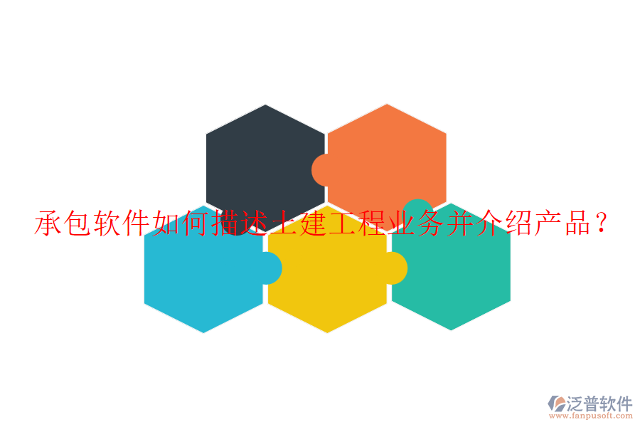 承包軟件如何描述土建工程業(yè)務(wù)并介紹產(chǎn)品？