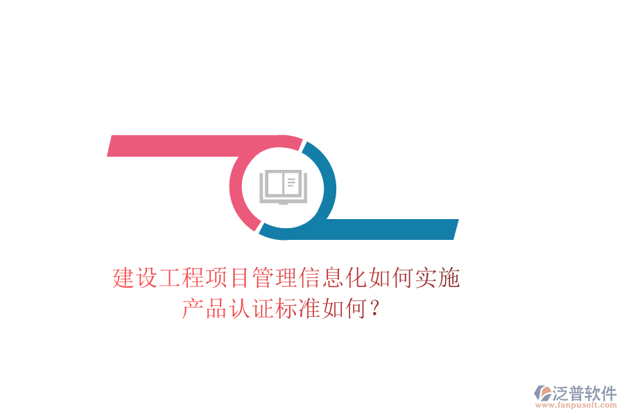 建設(shè)工程項(xiàng)目管理信息化如何實(shí)施，產(chǎn)品認(rèn)證標(biāo)準(zhǔn)如何？