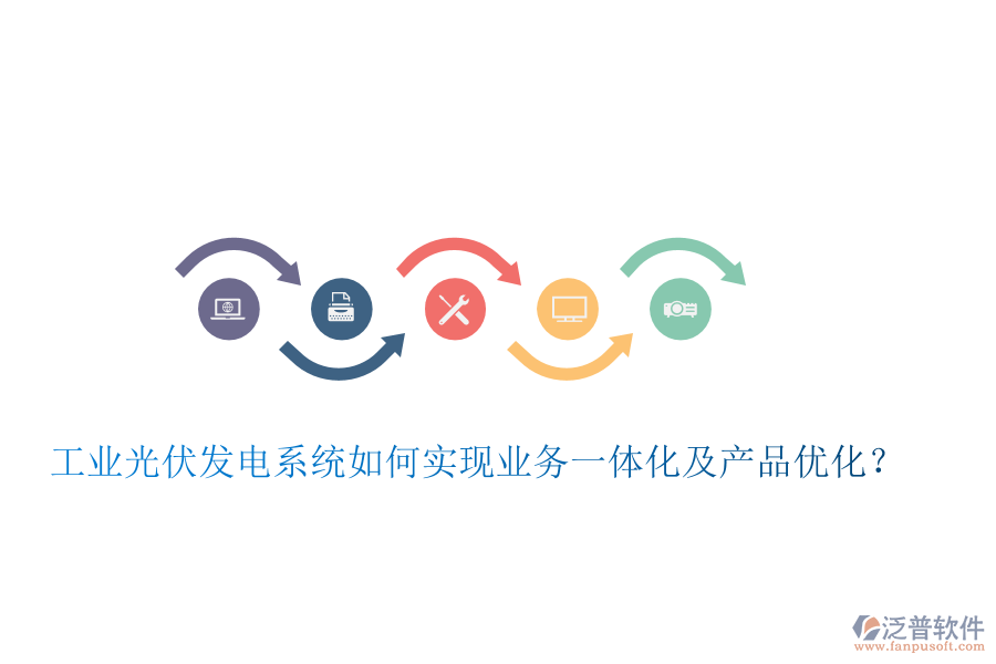 工業(yè)光伏發(fā)電系統(tǒng)如何實(shí)現(xiàn)業(yè)務(wù)一體化及產(chǎn)品優(yōu)化？