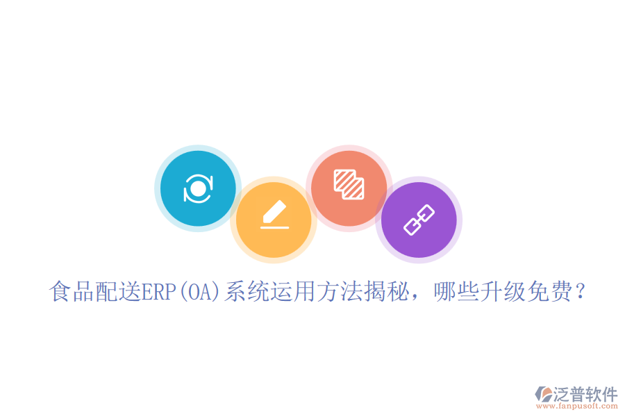 食品配送ERP(OA)系統(tǒng)運用方法揭秘，哪些升級免費？