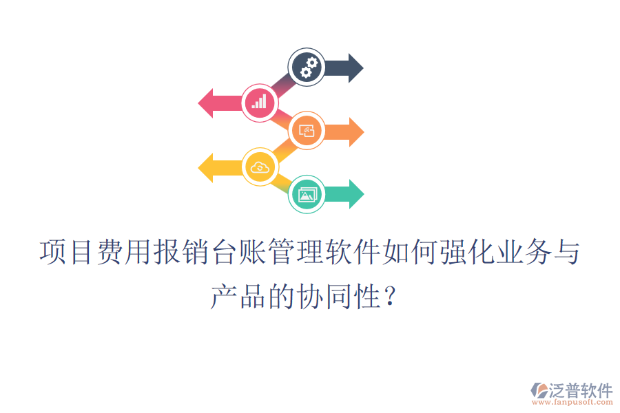 項目費用報銷臺賬管理軟件如何強化業(yè)務(wù)與產(chǎn)品的協(xié)同性？