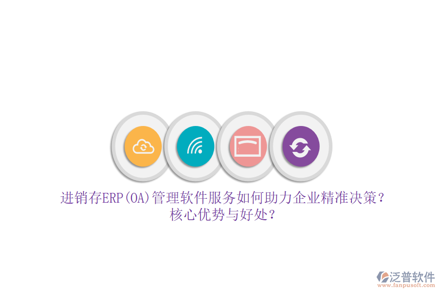 進(jìn)銷存ERP(OA)管理軟件服務(wù)如何助力企業(yè)精準(zhǔn)決策？核心優(yōu)勢(shì)與好處？