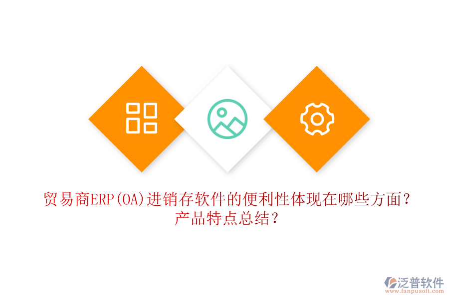 貿(mào)易商ERP(OA)進(jìn)銷存軟件的便利性體現(xiàn)在哪些方面？產(chǎn)品特點(diǎn)總結(jié)？