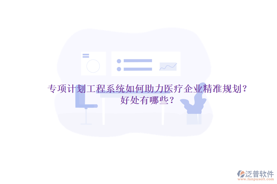 專項計劃工程系統(tǒng)如何助力醫(yī)療企業(yè)精準(zhǔn)規(guī)劃？好處有哪些？