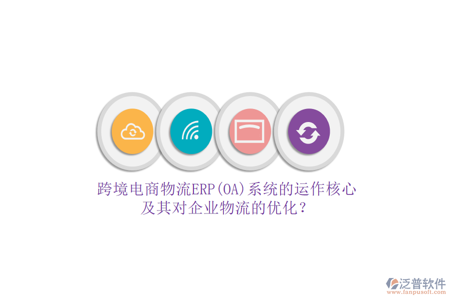 跨境電商物流ERP(OA)系統(tǒng)的運(yùn)作核心及其對(duì)企業(yè)物流的優(yōu)化？