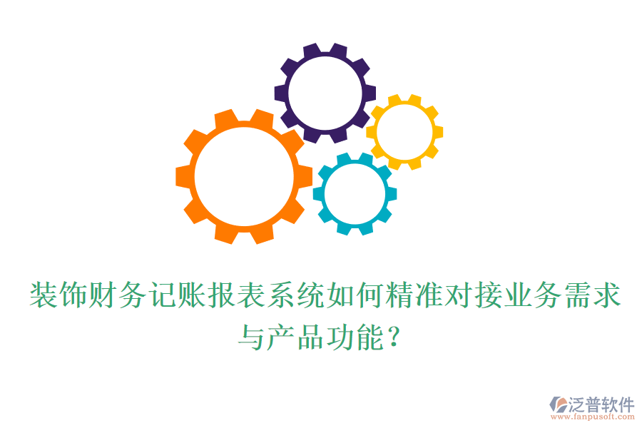 裝飾財(cái)務(wù)記賬報(bào)表系統(tǒng)如何精準(zhǔn)對(duì)接業(yè)務(wù)需求與產(chǎn)品功能？