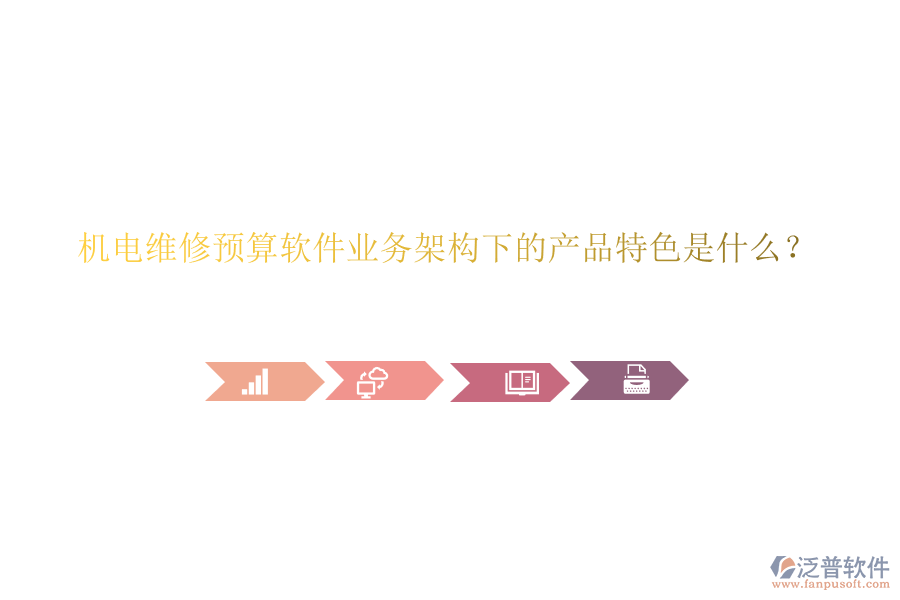 機(jī)電維修預(yù)算軟件業(yè)務(wù)架構(gòu)下的產(chǎn)品特色是什么？