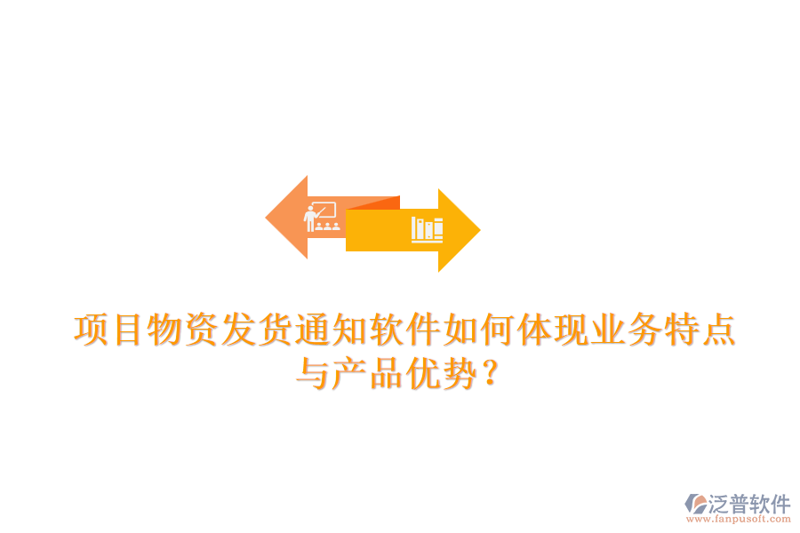 項目物資發(fā)貨通知軟件如何體現(xiàn)業(yè)務特點與產(chǎn)品優(yōu)勢？