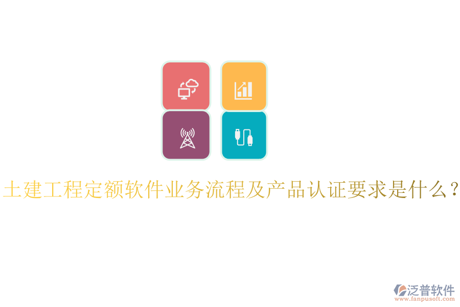 土建工程定額軟件業(yè)務(wù)流程及產(chǎn)品認(rèn)證要求是什么？