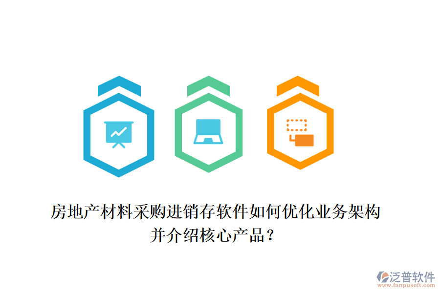 房地產材料采購進銷存軟件如何優(yōu)化業(yè)務架構并介紹核心產品？