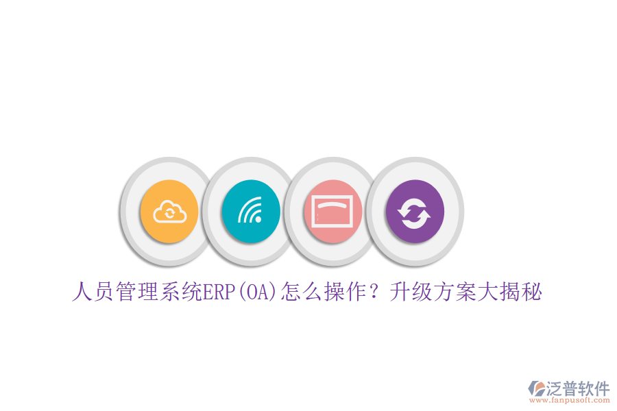人員管理系統(tǒng)ERP(OA)怎么操作？升級方案大揭秘