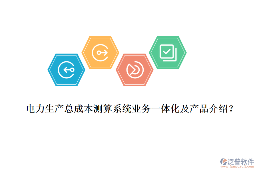 電力生產(chǎn)總成本測(cè)算系統(tǒng)業(yè)務(wù)一體化及產(chǎn)品介紹？