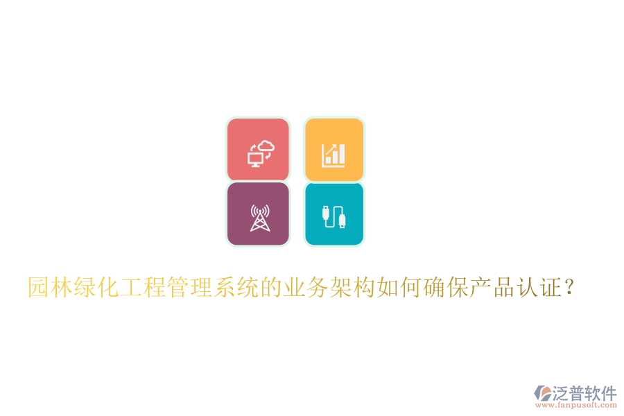 園林綠化工程管理系統(tǒng)的業(yè)務(wù)架構(gòu)如何確保產(chǎn)品認(rèn)證？