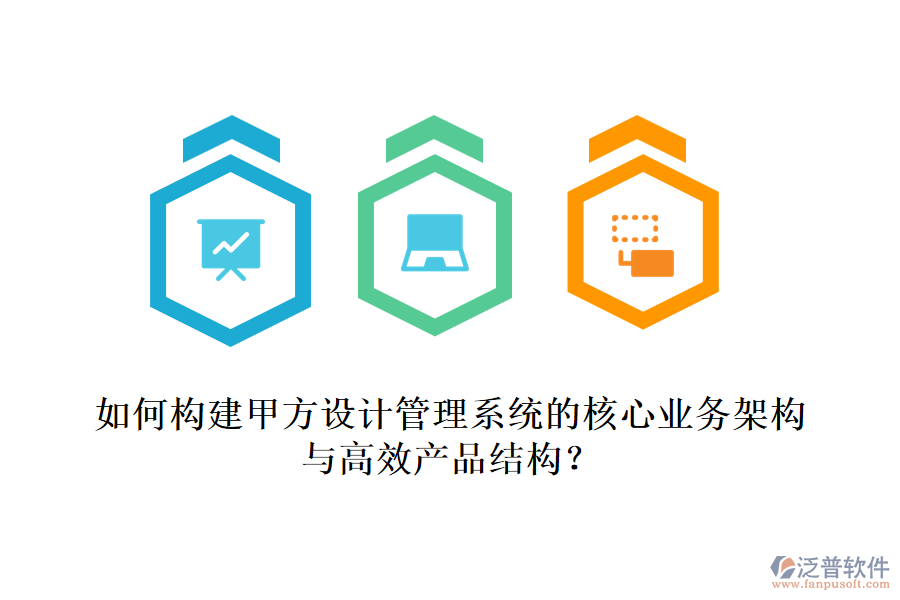 如何構(gòu)建甲方設(shè)計管理系統(tǒng)的核心業(yè)務(wù)架構(gòu)與高效產(chǎn)品結(jié)構(gòu)？