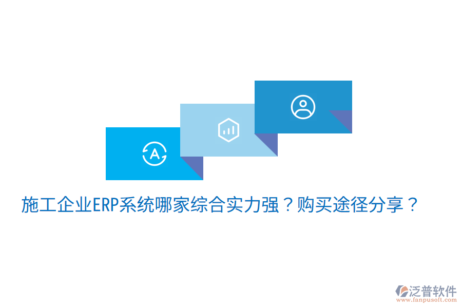  施工企業(yè)ERP系統(tǒng)哪家綜合實(shí)力強(qiáng)？購(gòu)買途徑分享？