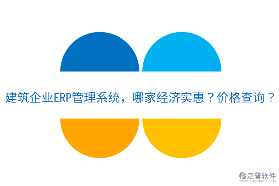 建筑企業(yè)<a href=http://newsbd7.com/fanpuerp/ target=_blank class=infotextkey>ERP管理系統(tǒng)</a>，哪家經(jīng)濟(jì)實惠？價格查詢？