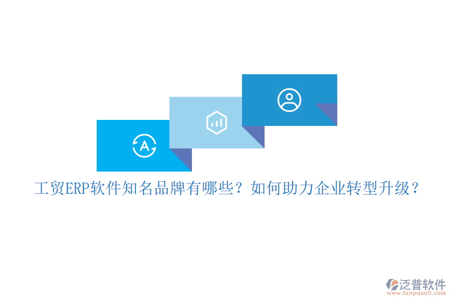 工貿(mào)ERP軟件知名品牌有哪些？如何助力企業(yè)轉(zhuǎn)型升級？