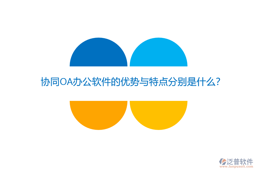 協(xié)同OA辦公軟件的優(yōu)勢(shì)與特點(diǎn)分別是什么？
