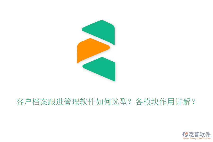 客戶檔案跟進管理軟件如何選型？各模塊作用詳解？