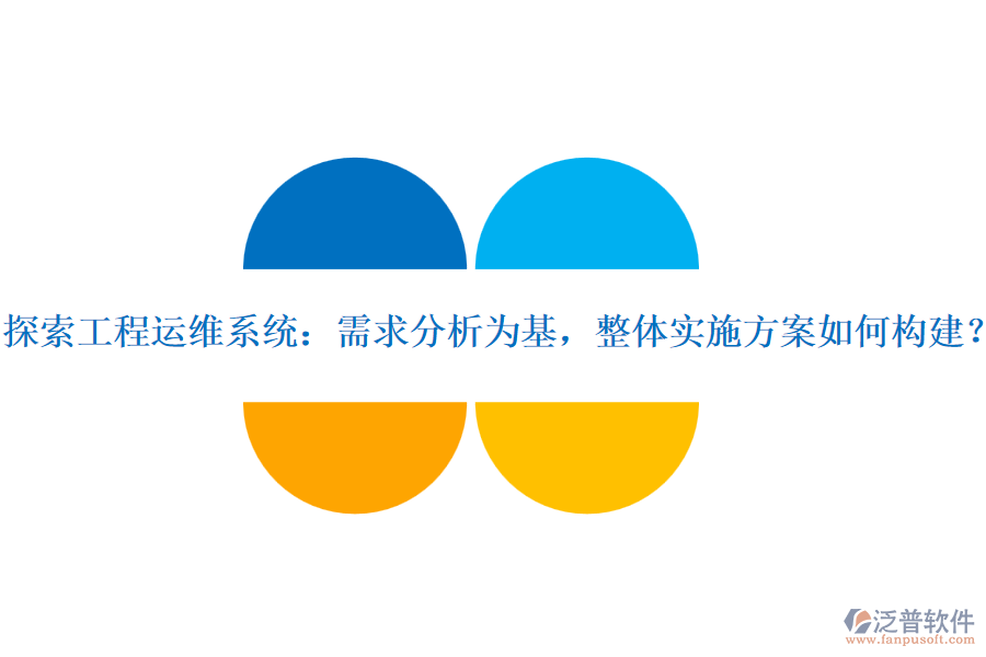 探索工程運(yùn)維系統(tǒng)：需求分析為基，整體實(shí)施方案如何構(gòu)建？