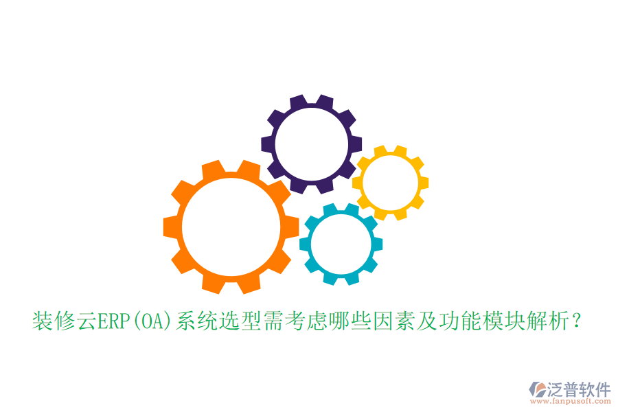 裝修云ERP(OA)系統(tǒng)選型需考慮哪些因素及功能模塊解析？