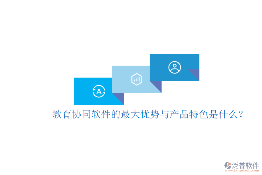  教育協(xié)同軟件的最大優(yōu)勢(shì)與產(chǎn)品特色是什么？