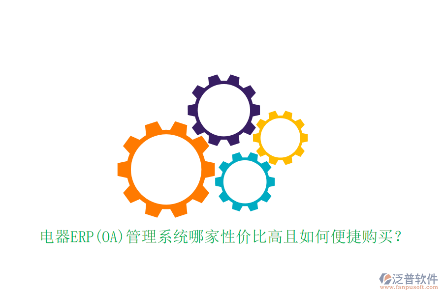 電器ERP(OA)管理系統(tǒng)哪家性價比高且如何便捷購買？
