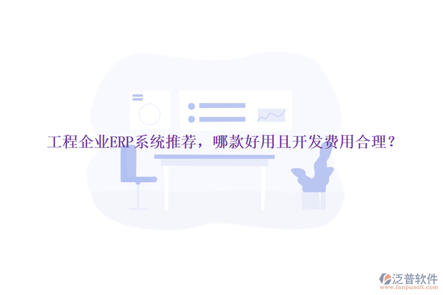 工程企業(yè)ERP系統(tǒng)推薦，哪款好用且開(kāi)發(fā)費(fèi)用合理？
