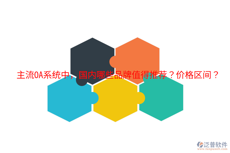  主流OA系統(tǒng)中，國內(nèi)哪些品牌值得推薦？價格區(qū)間？