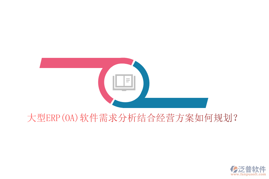 大型ERP(OA)軟件需求分析結(jié)合經(jīng)營(yíng)方案如何規(guī)劃？