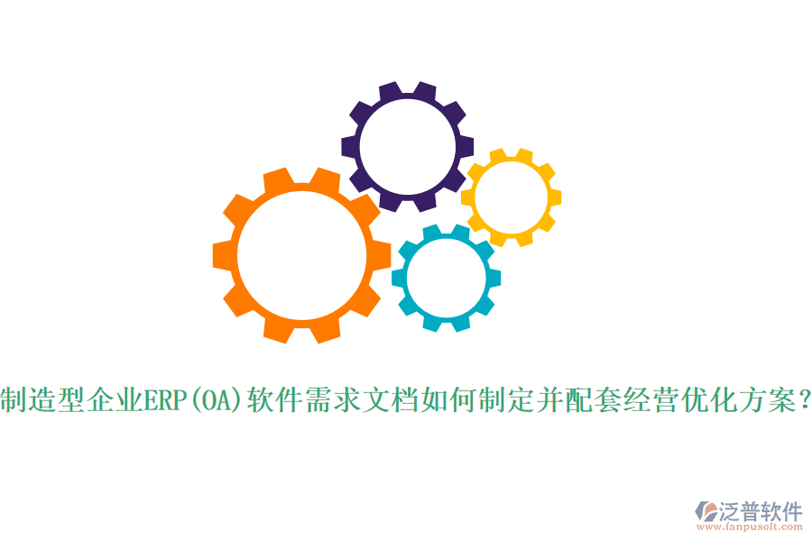 制造型企業(yè)ERP(OA)軟件需求文檔如何制定并配套經(jīng)營(yíng)優(yōu)化方案？
