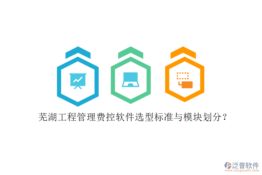 蕪湖工程管理費控軟件選型標(biāo)準(zhǔn)與模塊劃分?