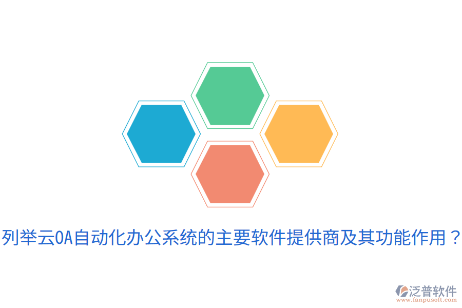  列舉云OA自動(dòng)化辦公系統(tǒng)的主要軟件提供商及其功能作用？