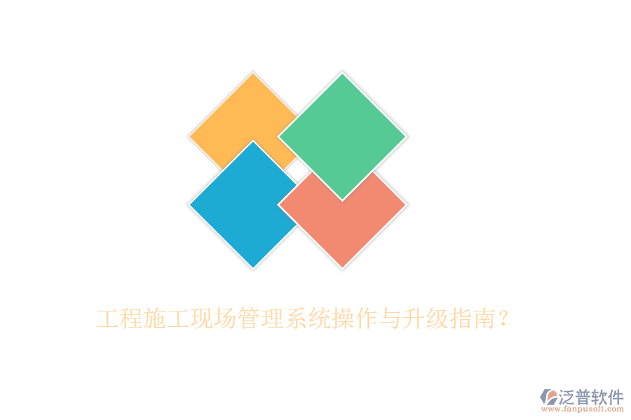 工程施工現(xiàn)場管理系統(tǒng)操作與升級指南？