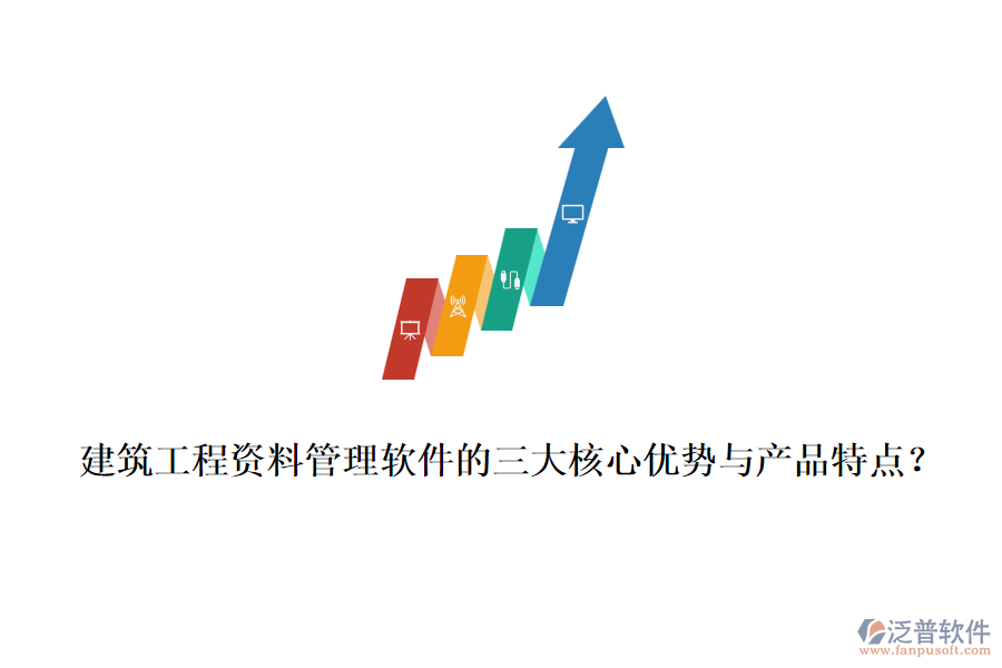 建筑工程資料管理軟件的三大核心優(yōu)勢(shì)與產(chǎn)品特點(diǎn)？