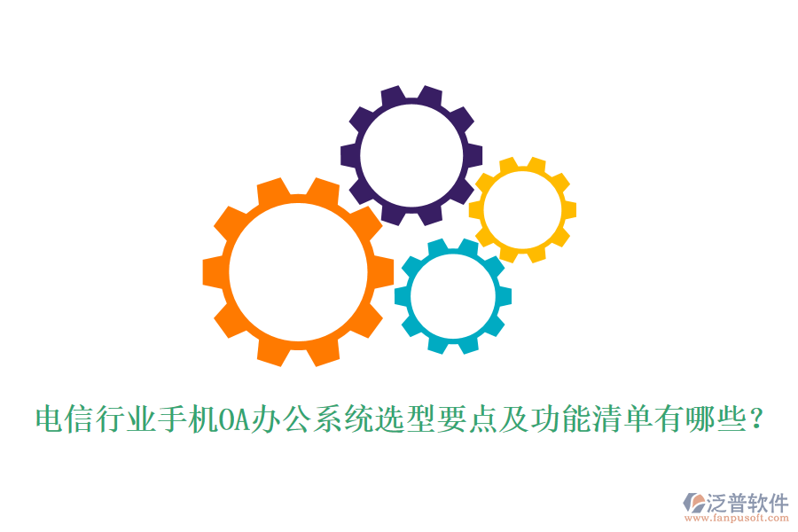 電信行業(yè)手機<a href=http://newsbd7.com/oa/ target=_blank class=infotextkey>OA辦公系統(tǒng)</a>選型要點及功能清單有哪些？