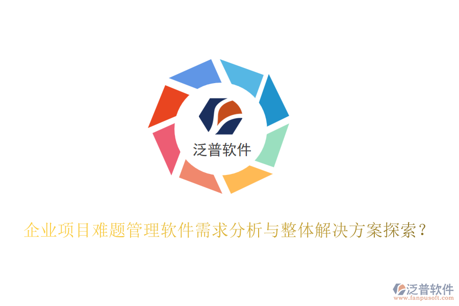 企業(yè)項(xiàng)目難題管理軟件需求分析與整體解決方案探索？