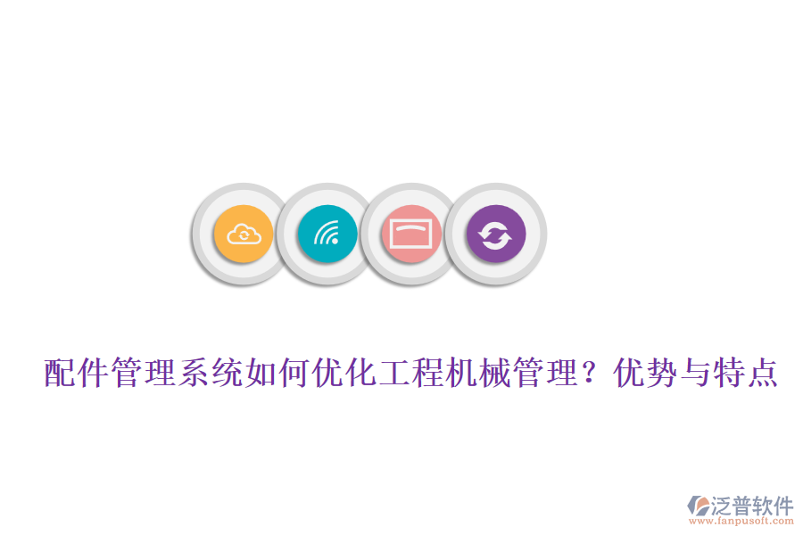 配件管理系統(tǒng)如何優(yōu)化工程機械管理？優(yōu)勢與特點