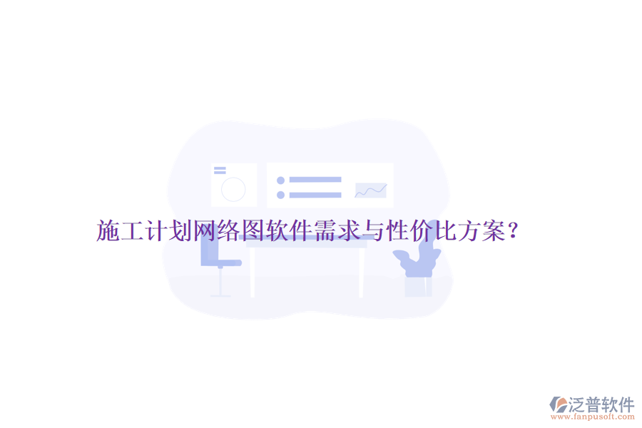施工計劃網(wǎng)絡(luò)圖軟件需求與性價比方案？