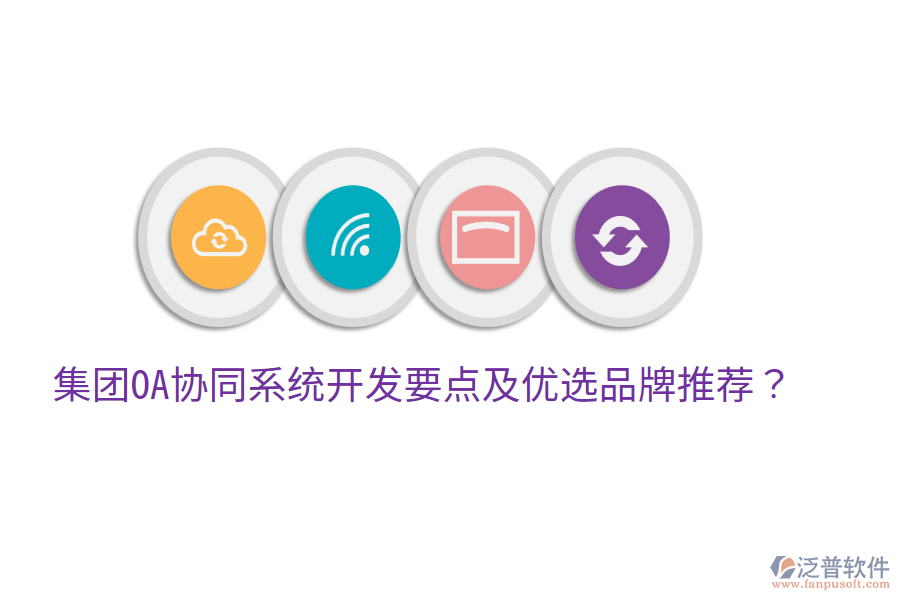  集團(tuán)OA協(xié)同系統(tǒng)開(kāi)發(fā)要點(diǎn)及優(yōu)選品牌推薦？