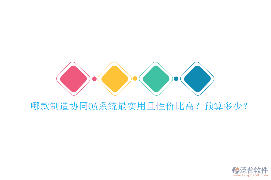 哪款制造協(xié)同OA系統(tǒng)最實(shí)用且性價比高？預(yù)算多少？