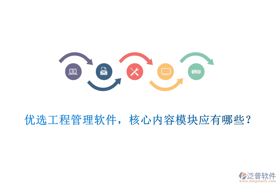 優(yōu)選工程管理軟件，核心內(nèi)容模塊應(yīng)有哪些？