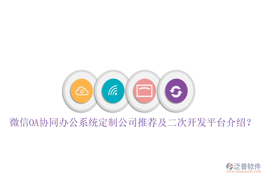  微信OA協(xié)同辦公系統(tǒng)定制公司推薦及二次開發(fā)平臺(tái)介紹？