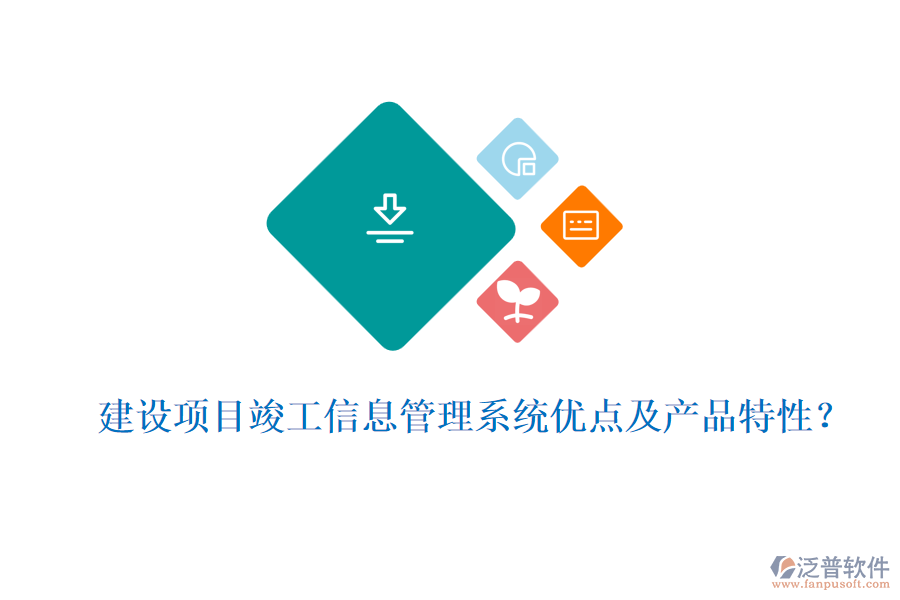 建設(shè)項(xiàng)目竣工信息管理系統(tǒng)優(yōu)點(diǎn)及產(chǎn)品特性？