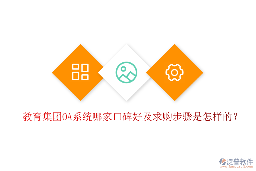  教育集團(tuán)OA系統(tǒng)哪家口碑好及求購步驟是怎樣的？